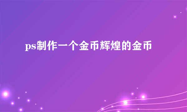 ps制作一个金币辉煌的金币