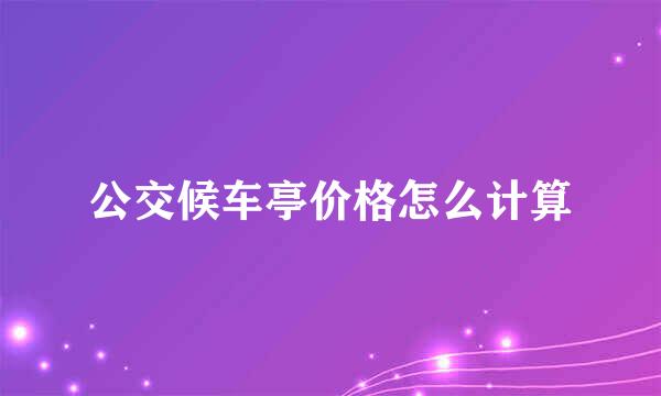 公交候车亭价格怎么计算