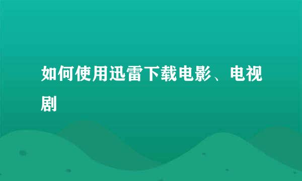 如何使用迅雷下载电影、电视剧