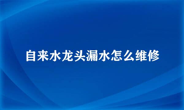 自来水龙头漏水怎么维修