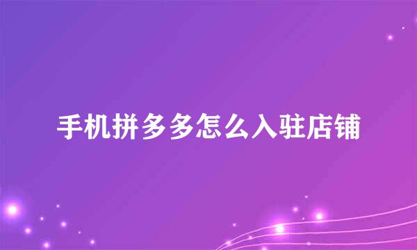 手机拼多多怎么入驻店铺