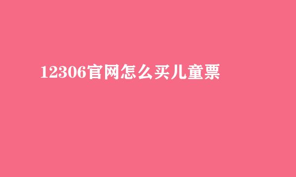 12306官网怎么买儿童票