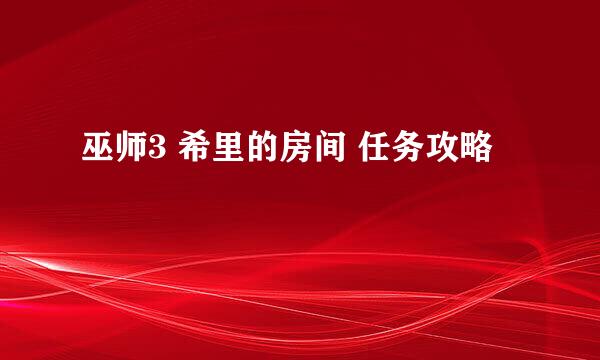 巫师3 希里的房间 任务攻略