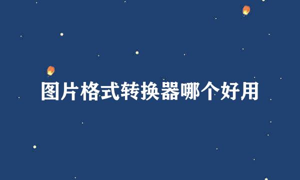 图片格式转换器哪个好用