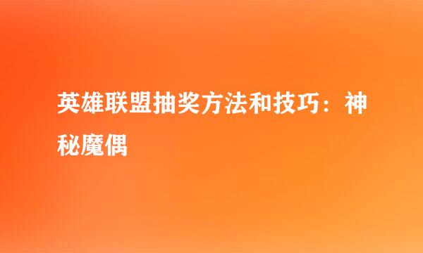 英雄联盟抽奖方法和技巧：神秘魔偶