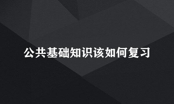 公共基础知识该如何复习
