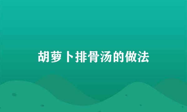 胡萝卜排骨汤的做法