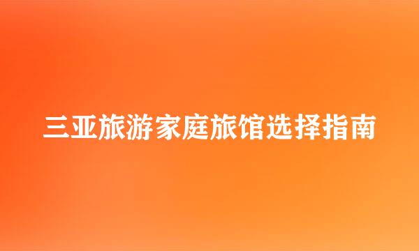 三亚旅游家庭旅馆选择指南
