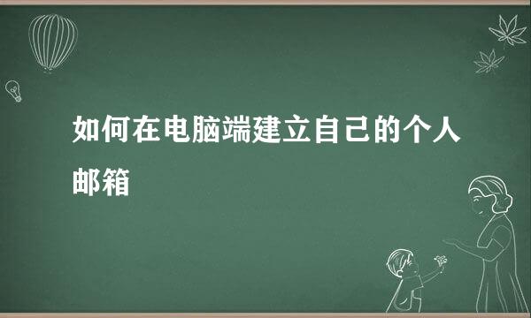如何在电脑端建立自己的个人邮箱