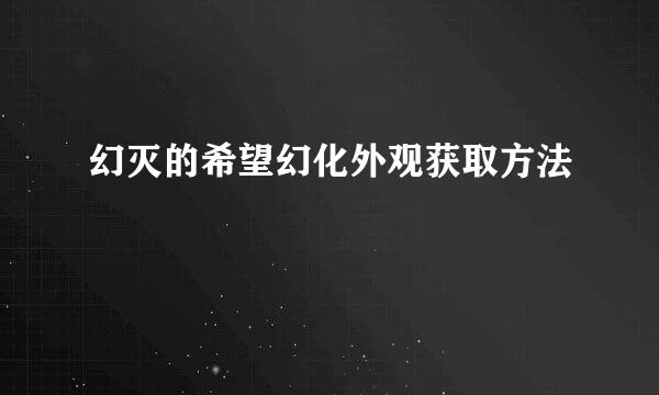 幻灭的希望幻化外观获取方法