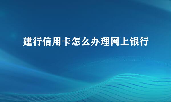 建行信用卡怎么办理网上银行