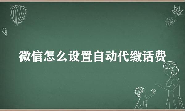 微信怎么设置自动代缴话费