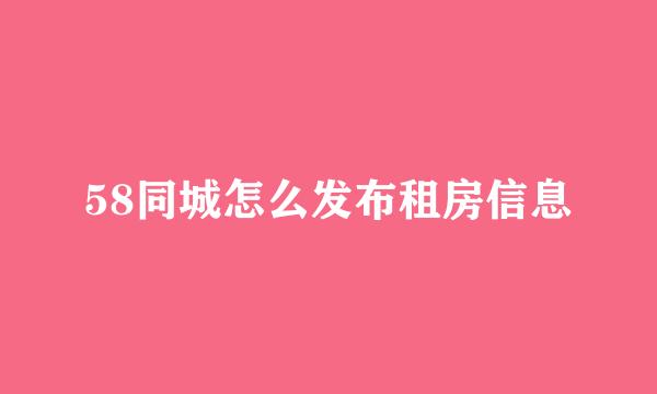 58同城怎么发布租房信息
