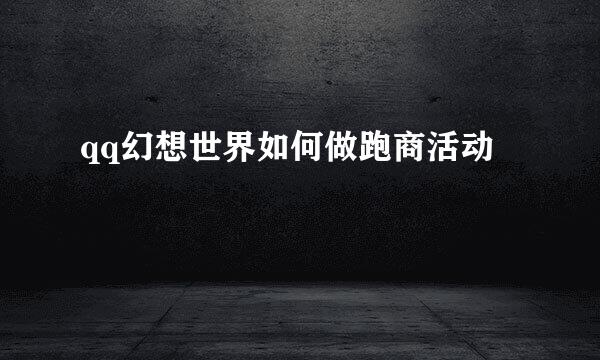 qq幻想世界如何做跑商活动