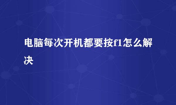 电脑每次开机都要按f1怎么解决