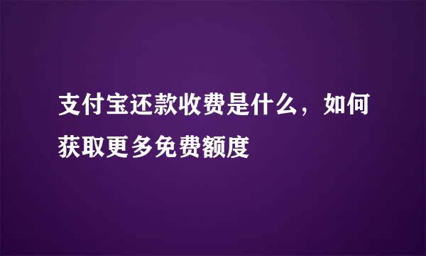 支付宝还款收费是什么，如何获取更多免费额度