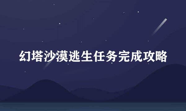 幻塔沙漠逃生任务完成攻略