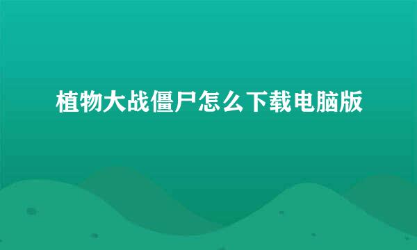 植物大战僵尸怎么下载电脑版