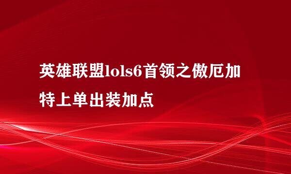 英雄联盟lols6首领之傲厄加特上单出装加点