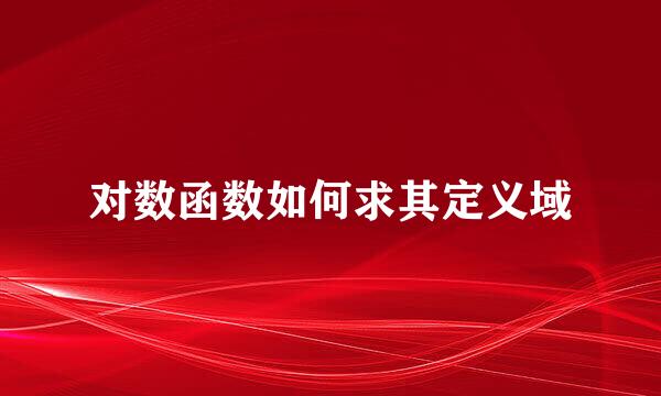 对数函数如何求其定义域
