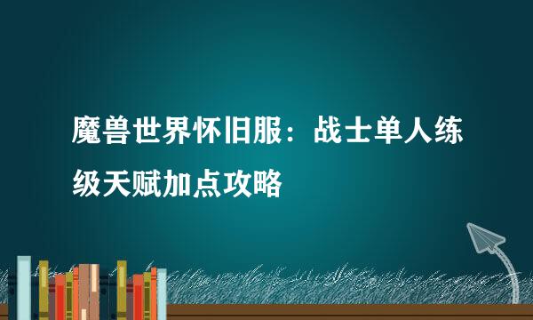 魔兽世界怀旧服：战士单人练级天赋加点攻略