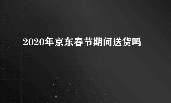 2020年京东春节期间送货吗