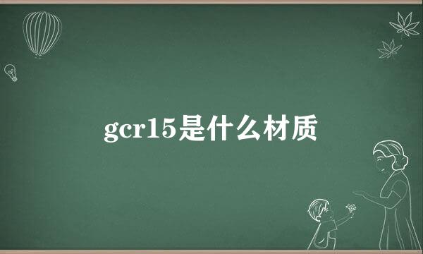 gcr15是什么材质