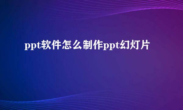 ppt软件怎么制作ppt幻灯片