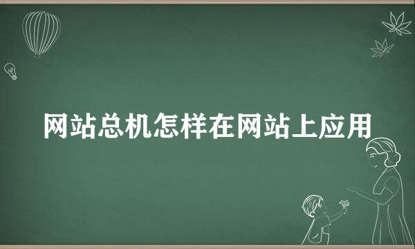 网站总机怎样在网站上应用