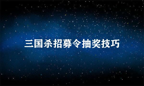 三国杀招募令抽奖技巧