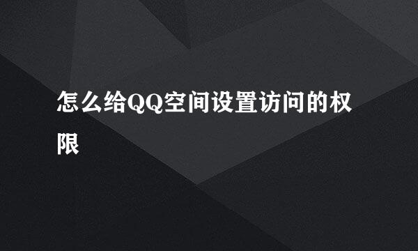 怎么给QQ空间设置访问的权限