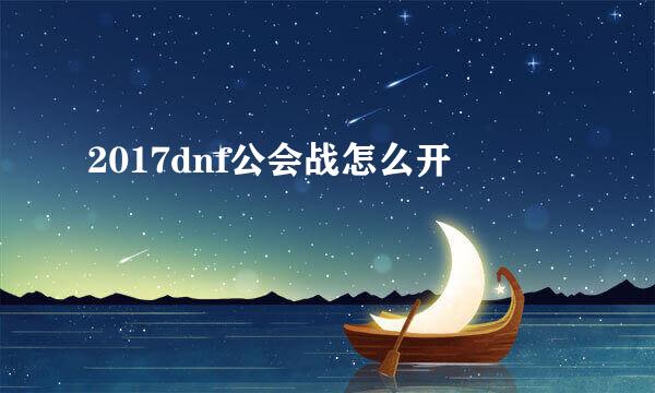 2017dnf公会战怎么开