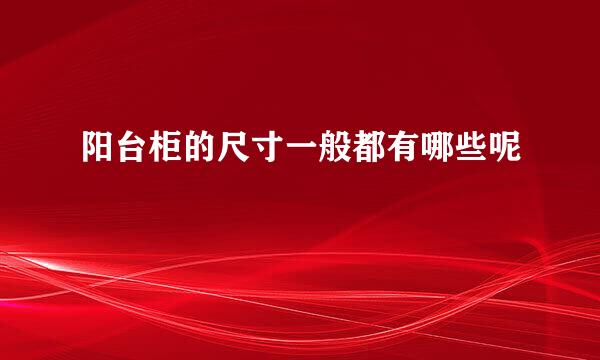 阳台柜的尺寸一般都有哪些呢