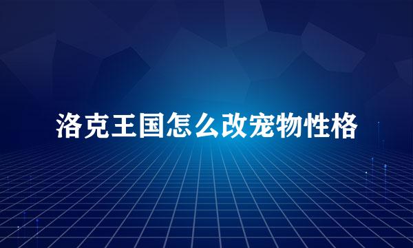 洛克王国怎么改宠物性格