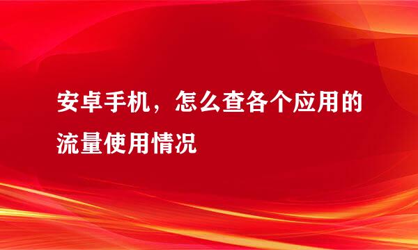 安卓手机，怎么查各个应用的流量使用情况
