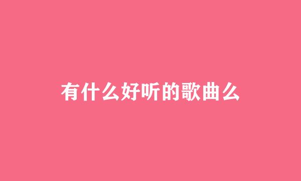 有什么好听的歌曲么