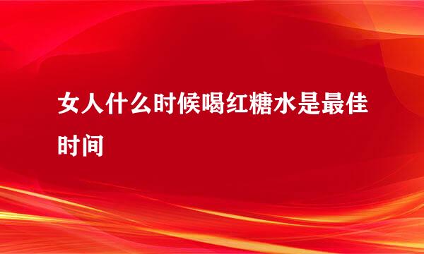 女人什么时候喝红糖水是最佳时间