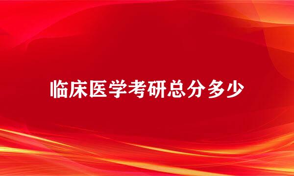 临床医学考研总分多少
