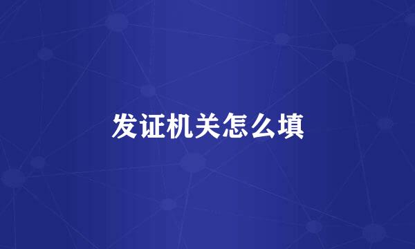 发证机关怎么填