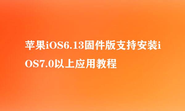 苹果iOS6.13固件版支持安装iOS7.0以上应用教程