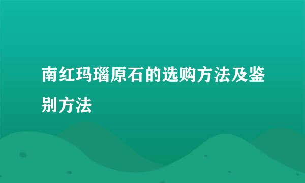 南红玛瑙原石的选购方法及鉴别方法