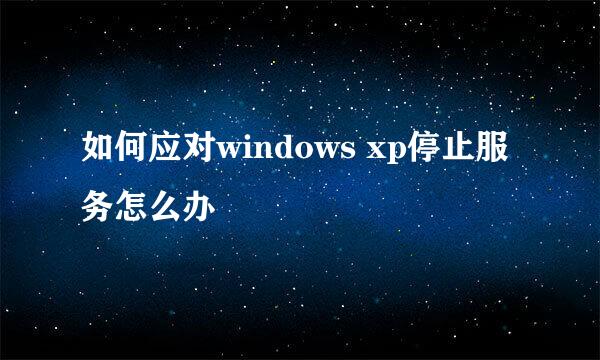 如何应对windows xp停止服务怎么办