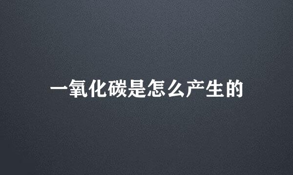 一氧化碳是怎么产生的