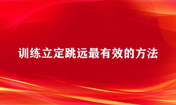 训练立定跳远最有效的方法