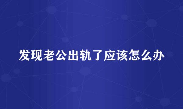 发现老公出轨了应该怎么办