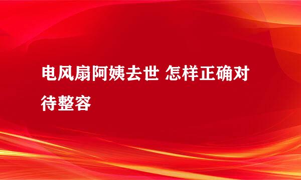 电风扇阿姨去世 怎样正确对待整容
