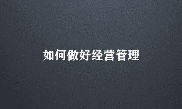 如何做好经营管理