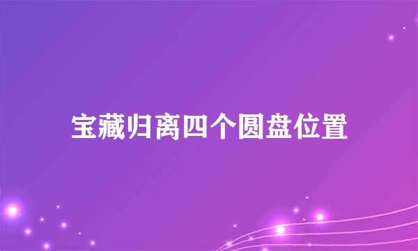 宝藏归离四个圆盘位置