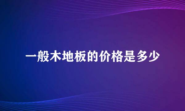 一般木地板的价格是多少