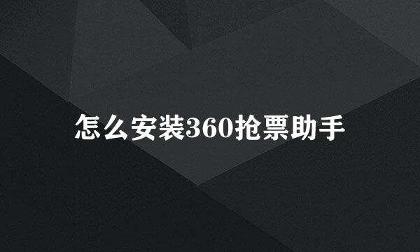 怎么安装360抢票助手